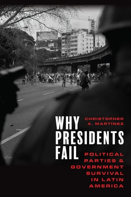 Why Presidents Fail: Political Parties and Government Survival in Latin America by Mart?nez, Christopher A.