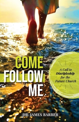 Come Follow Me: A Call to Discipleship for the Future Church by Barber, James