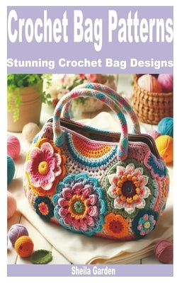 Crochet Bag Patterns: Stunning Crochet Bag Designs by Garden, Sheila