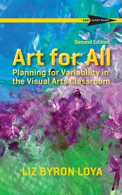 Art for All: Planning for Variability in the Visual Arts Classroom by Byron Loya, Liz