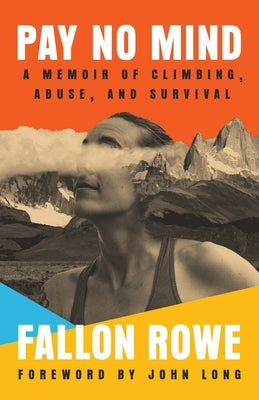 Pay No Mind: A Memoir of Climbing, Abuse, and Survival by Rowe Fallon