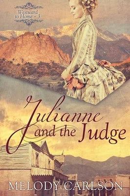 Julianne and the Judge: Westward to Home by Carlson, Melody