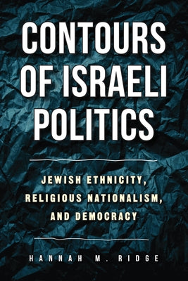 Contours of Israeli Politics: Jewish Ethnicity, Religious Nationalism, and Democracy by Ridge, Hannah M.