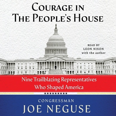 Courage in the People's House: Nine Trailblazing Representatives Who Shaped America by Neguse, Joe