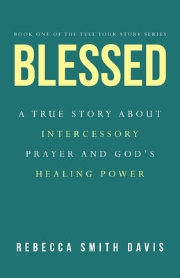 Blessed: A True Story About Intercessory Prayer and God's Healing Power by Smith Davis, Rebecca