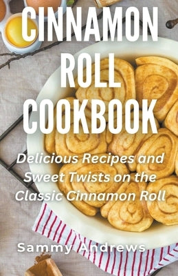 Cinnamon Roll Cookbook by Andrews, Sammy