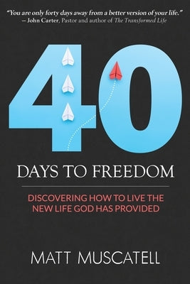 40 Days To Freedom: Discovering How to Live the New Life God Has Provided by Muscatell, Matt