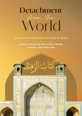 Detachment from the World- An Annotated Translation of Kitab al-Zuhd by Al-Ahwazi, Al Husayn Ibn Sa'id Al Kufi