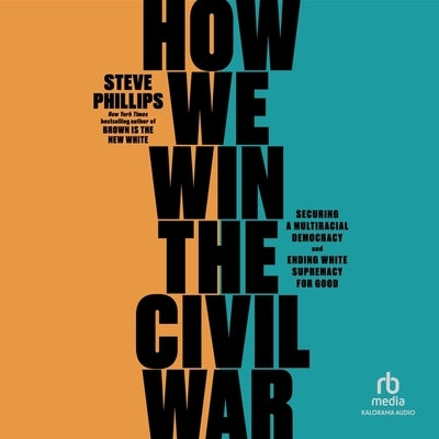 How We Win the Civil War: Securing a Multiracial Democracy and Ending White Supremacy for Good by Phillips, Steve