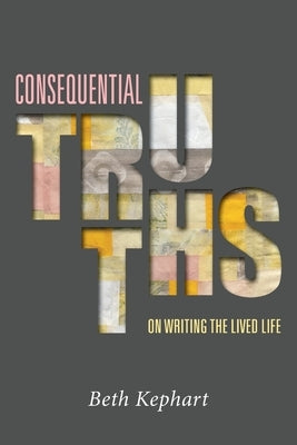 Consequential Truths: On Writing the Lived Life by Sulit, William