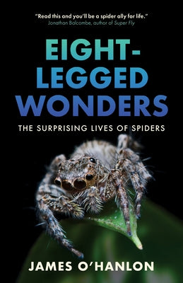 Eight-Legged Wonders: The Surprising Lives of Spiders by O'Hanlon, James