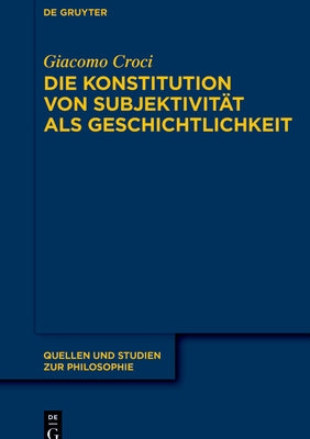 Die Konstitution Von Subjektivität ALS Geschichtlichkeit: Im Anschluss an F. Schellings »System Des Transzendentalen Idealismus« Und M. Heideggers »Se by Croci, Giacomo