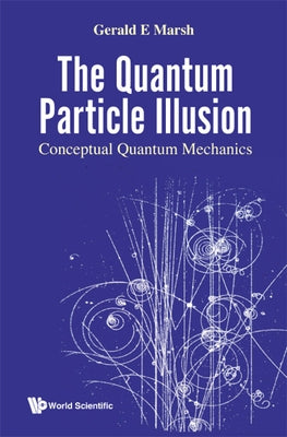 Quantum Particle Illusion, the - Conceptual Quantum Mechanics by Marsh, Gerald E.