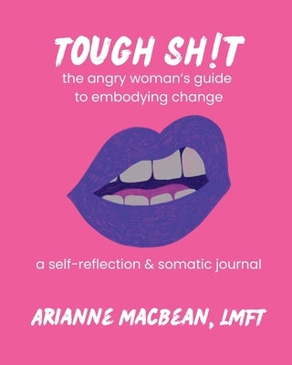 Tough Shit: The angry woman's guide to embodying change: A self-reflection & somatic journal by Macbean, Lmft Arianne