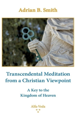 Transcendental Meditation from a Christian Viewpoint: A Key to the Kingdom of Heaven by Smith, Adrian B.