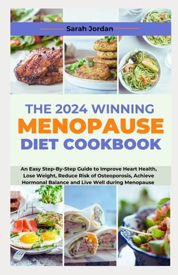 The 2024 Winning Menopause Diet Cookbook: An Easy Step-By-Step Guide to Improve Heart Health, Lose Weight, Reduce Risk of Osteoporosis, Achieve Hormon by Jordan LD Ccn, Sarah