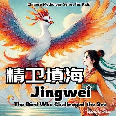 Jingwei - The Bird Who Challenged the Sea: Chinese Mythology Stories for Kids in English, Chinese, and Pinyin by Chang, Charlotte