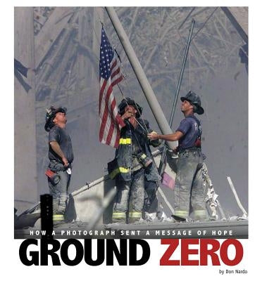 Ground Zero: How a Photograph Sent a Message of Hope by Nardo, Don