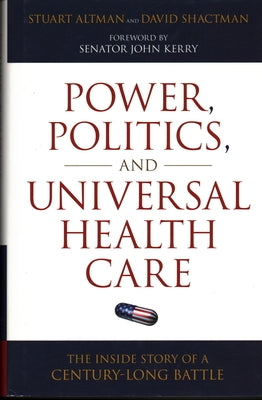 Power, Politics, and Universal Health Care: The Inside Story of a Century-Long Battle by Altman, Stuart