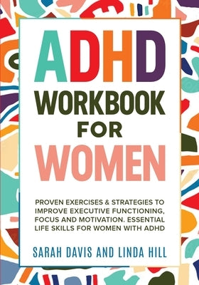 ADHD Workbook for Women: Proven Exercises & Strategies to Improve Executive Functioning, Focus and Motivation. Essential Life Skills for Women with AD by Davis, Sarah