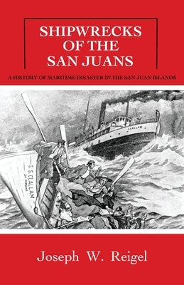 Shipwrecks of the San Juans: A History of Maritime Disaster in the San Juan Islands by Reigel, Joseph