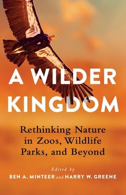 A Wilder Kingdom: Rethinking Nature in Zoos, Wildlife Parks, and Beyond by Minteer, Ben a.