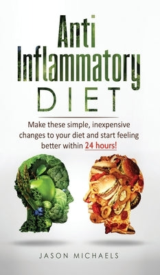 Anti-Inflammatory Diet: Make these simple, inexpensive changes to your diet and start feeling better within 24 hours! by Michaels, Jason