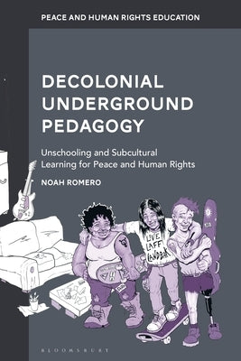 Decolonial Underground Pedagogy: Unschooling and Subcultural Learning for Peace and Human Rights by Romero, Noah