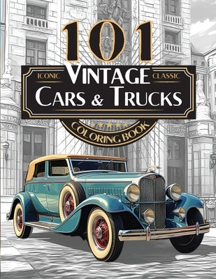 101 Iconic Classic Vintage Cars And Trucks Coloring Book - The Ultimate Automobile Collection For Adults and Teens: Standard Edition by Hard, Driven