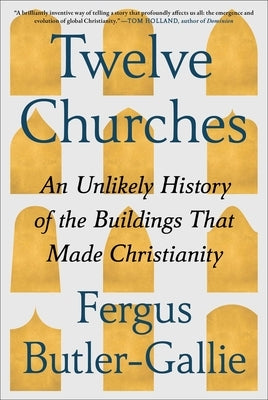Twelve Churches: An Unlikely History of the Buildings That Made Christianity by Butler-Gallie, Fergus