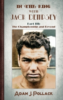 In the Ring With Jack Dempsey - Part III: The Championship and Beyond by Pollack, Adam J.