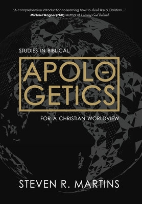 Apologetics: Studies in Biblical Apologetics for a Christian Worldview by Martins, Steven R.