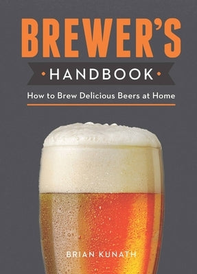 The Brewer's Handbook: How to Brew Delicious Beers at Home by Kunath, Brian