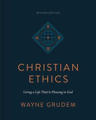 Christian Ethics: Living a Life That Is Pleasing to God (Revised Edition) by Grudem, Wayne