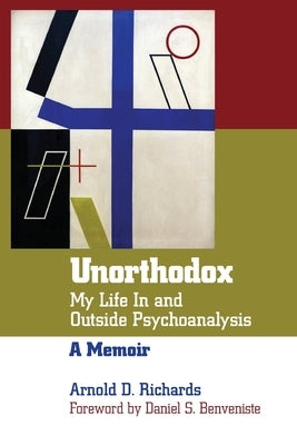 Unorthodox: My Life in and Outside Psychoanalysis by Richards, Arnold
