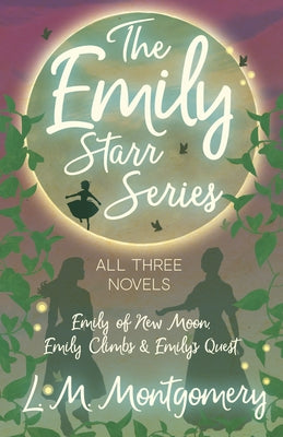 The Emily Starr Series; All Three Novels: Emily of New Moon, Emily Climbs and Emily's Quest by Montgomery, L. M.