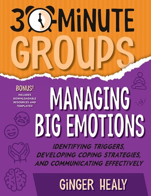 30-Minute Groups: Managing Big Emotions: Identifying Triggers, Developing Coping Strategies, and Communicating Effectively by Healy, Ginger