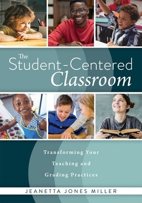 Student-Centered Classroom: Transforming Your Teaching and Grading Practices (a Guide for Student-Centered Learning Through Interactive Teaching P by Miller, Jeanetta Jones