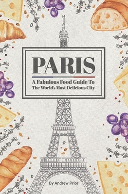 Paris: A Fabulous Food Guide to the World's Most Delicious City by Prior, Andrew