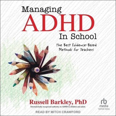 Managing ADHD in School: The Best Evidence-Based Methods for Teachers by Barkley, Russell A.