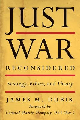 Just War Reconsidered: Strategy, Ethics, and Theory by Dubik, James M.