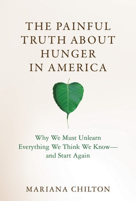 The Painful Truth about Hunger in America: Why We Must Unlearn Everything We Think We Know--And Start Again by Chilton, Mariana