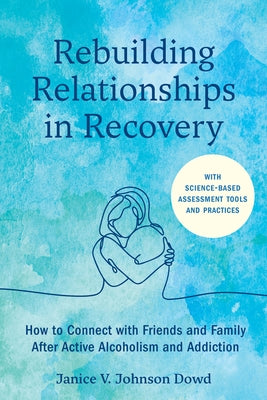 Rebuilding Relationships in Recovery: How to Connect with Family and Close Friends After Active Alcoholism and Addiction--With Science-Based Assessmen by Johnson Dowd, Janice V.