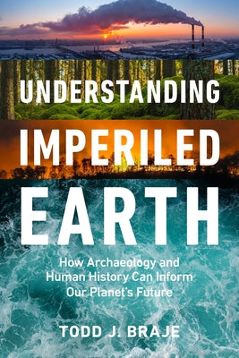 Understanding Imperiled Earth: How Archaeology and Human History Inform a Sustainable Future by Braje, Todd J.