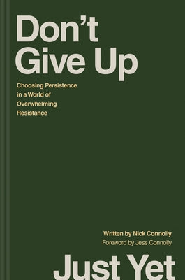 Don't Give Up Just Yet: Choosing Persistence in a World of Overwhelming Resistance by Connolly, Nick