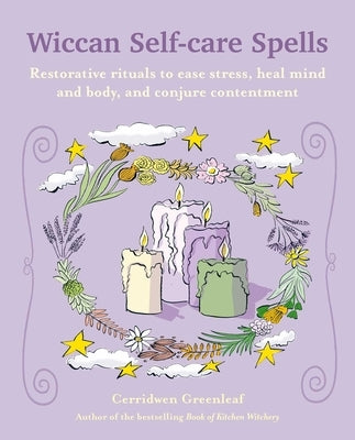 Wiccan Self-Care Spells: Restorative Rituals to Ease Stress, Heal Mind and Body, and Conjure Contentment by Greenleaf, Cerridwen
