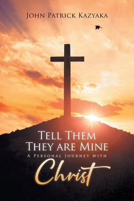 Tell Them They Are Mine: A Personal Journey with Christ by Kazyaka, John Patrick