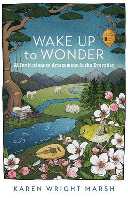 Wake Up to Wonder: 22 Invitations to Amazement in the Everyday by Marsh, Karen Wright