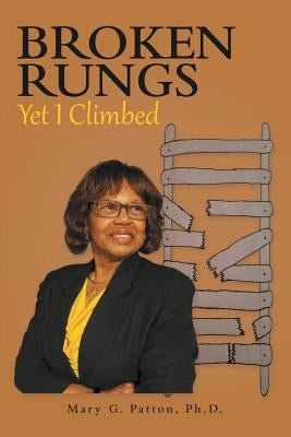 Broken Rungs yet I Climbed by Patton Ph. D., Mary G.