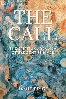 The Call: The Spiritual Realism of Sargent Shriver by Price, Jamie